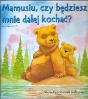 Mamusiu, czy bedziesz mnie dalej kochać ?. Autor: Howarth Heidi, Howarth Daniel. Dadada.pl Okładka książki Mamusiu, czy bedziesz mnie dalej kochać ?