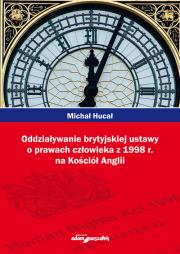 Oddziaływanie brytyjskiej ustawy o prawach człowieka z 1998r. na Kościół Anglii. Autor: Hucał Michał. Dadada.pl Okładka książki Oddziaływanie brytyjskiej ustawy o prawach człowieka z 1998r. na Kościół Anglii