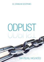 Odpust. Dar pełnej wolności. Autor: ks.Szczepaniec Stanisław. Dadada.pl Okładka książki Odpust. Dar pełnej wolności