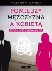 Pomiędzy Mężczyzną A Kobietą Sztuka Porozumiewania. Autor: Małgorzata Artymiak. Dadada.pl Okładka książki Pomiędzy Mężczyzną A Kobietą Sztuka Porozumiewania