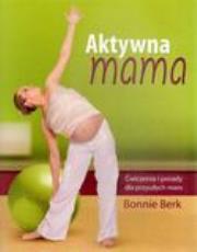 Aktywna mama. Ćw. i porady dla przyszłych mam. Autor: praca zbiorowa. Dadada.pl Okładka książki Aktywna mama. Ćw. i porady dla przyszłych mam