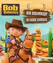Okładka książki Bob Budowniczy - Na Dzikim Zachodzie Egmont