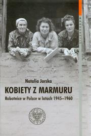 Kobiety z marmuru Robotnice w Polsce w latach 1945-1960. Autor: Jarska Natalia. Dadada.pl Okładka książki Kobiety z marmuru Robotnice w Polsce w latach 1945-1960
