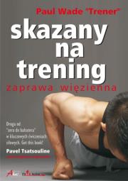 Skazany na trening. Zaprawa więzienna. Autor: Paul Wade. Dadada.pl Okładka książki Skazany na trening. Zaprawa więzienna