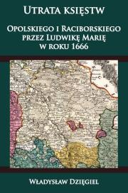 Utrata księstw Opolskiego i Raciborskiego przez Ludwikę Marię w r. 1666. Autor: Dzięgiel Władysław. Dadada.pl Okładka książki Utrata księstw Opolskiego i Raciborskiego przez Ludwikę Marię w r. 1666