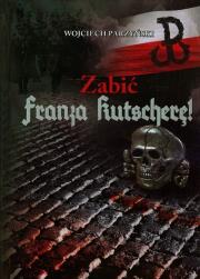 Zabić Franza Kutscherę. Autor: Parzyński Wojciech. Dadada.pl Okładka książki Zabić Franza Kutscherę
