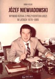 Józef Niewiadomski - wywiad rzeka z prezydentem Łodzi w latach 1978-1985. Autor: Tomczyk Rafał. Dadada.pl Okładka książki Józef Niewiadomski - wywiad rzeka z prezydentem Łodzi w latach 1978-1985