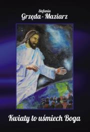Kwiaty to uśmiech Boga. Autor: Grzęda-Maziarz Stefania. Dadada.pl Okładka książki Kwiaty to uśmiech Boga