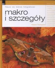 Naucz się dobrze fotografować. Makro i szczegóły. Autor: Thompson Robert. Dadada.pl Okładka książki Naucz się dobrze fotografować. Makro i szczegóły