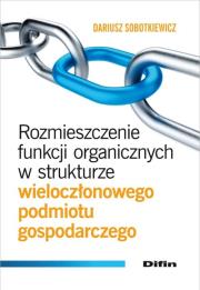 Rozmieszczenie funkcji organicznych w strukturze wieloczłonowego podmiotu gospodarczego. Autor: Sobotkiewicz Dariusz. Dadada.pl Okładka książki Rozmieszczenie funkcji organicznych w strukturze wieloczłonowego podmiotu gospodarczego