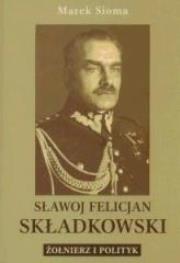 Okładka książki Sławoj Felicjan Składkowski. Żołnierz i polityk