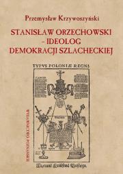 Okładka książki Stanisław Orzechowski ideolog demokracji szlacheckiej