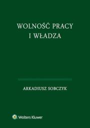 Wolność pracy i władza. Autor: Sobczyk Arkadiusz. Dadada.pl Okładka książki Wolność pracy i władza