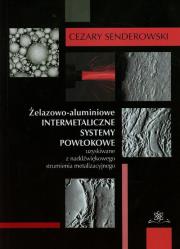 Żelazowo-aluminiowe intermetaliczne systemy powłokowe uzyskiwane z naddźwiękowego strumienia metalizacyjnego. Autor: Senderowski Cezary. Dadada.pl Okładka książki Żelazowo-aluminiowe intermetaliczne systemy powłokowe uzyskiwane z naddźwiękowego strumienia metalizacyjnego