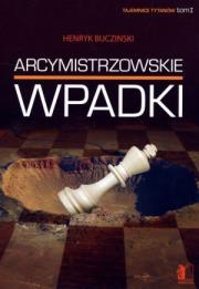 Arcymistrzowskie wpadki. Tajemnice tytanów. Tom I. Autor: Henryk Buczinski. Dadada.pl Okładka książki Arcymistrzowskie wpadki. Tajemnice tytanów. Tom I