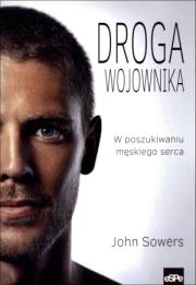 Droga wojownika. W poszukiwaniu męskiego serca. Autor: John Sowers. Dadada.pl Okładka książki Droga wojownika. W poszukiwaniu męskiego serca