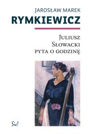 Juliusz Słowacki pyta o godzinę. Autor: Rymkiewicz Jarosław Marek. Dadada.pl Okładka książki Juliusz Słowacki pyta o godzinę