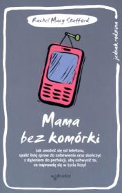 Mama bez komórki. Jak uwolnić się od telefonu. Autor: Rachel Macy Stafford. Dadada.pl Okładka książki Mama bez komórki. Jak uwolnić się od telefonu