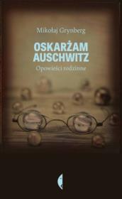 Oskarżam Auschwitz. Opowieści rodzinne. Autor: Grynberg Mikołaj. Dadada.pl Okładka książki Oskarżam Auschwitz. Opowieści rodzinne