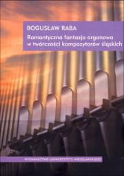 Romantyczna fantazja organowa w twórczości kompozytorów śląskich. Autor: Barabasz Bogusław. Dadada.pl Okładka książki Romantyczna fantazja organowa w twórczości kompozytorów śląskich