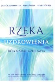 Rzeka uzdrowienia. Bóg nadal uzdrawia. Autor: Alina Wieja, Wieja Henryk, Grzeszkowiak Jan. Dadada.pl Okładka książki Rzeka uzdrowienia. Bóg nadal uzdrawia