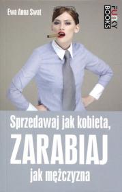 Sprzedawaj jak kobieta, zarabiaj jak mężczyzna. Autor: Swat Ewa Anna. Dadada.pl Okładka książki Sprzedawaj jak kobieta, zarabiaj jak mężczyzna