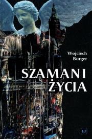 Szamani życia. Autor: Burger Wojciech. Dadada.pl Okładka książki Szamani życia