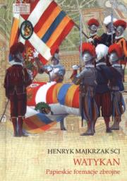 Watykan. Papieskie formacje zbrojne. Autor: Majkrzak Henryk. Dadada.pl Okładka książki Watykan. Papieskie formacje zbrojne