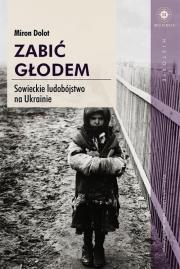 Zabić głodem. Sowieckie ludobójstwo na Ukrainie. Autor: Miron Dolot. Dadada.pl Okładka książki Zabić głodem. Sowieckie ludobójstwo na Ukrainie