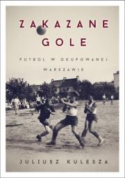 Okładka książki Zakazane gole. Futbol w okupowanej Warszawie