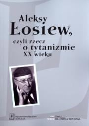 Aleksy Łosiew czyli rzecz o tytanizmie XX wieku. Autor:   Praca zbiorowa. Dadada.pl Okładka książki Aleksy Łosiew czyli rzecz o tytanizmie XX wieku