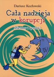 Cała nadzieja w korupcji. Felietony i rysunki. Autor: Kozłowski Dariusz. Dadada.pl Okładka książki Cała nadzieja w korupcji. Felietony i rysunki