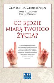 Co będzie miarą twojego życia?. Autor: Karen Dillon, Clayton M. Christensen, James Allworth. Dadada.pl Okładka książki Co będzie miarą twojego życia?