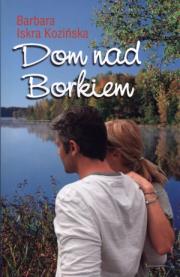 Dom nad Borkiem. Autor: Barbara Iskra Kozińska. Dadada.pl Okładka książki Dom nad Borkiem