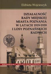 Działalność Rady Miejskiej Miasta Poznania w latach 1919 -1939 i losy poznańskich radnych. Autor: Wojcieszyk Elżbieta. Dadada.pl Okładka książki Działalność Rady Miejskiej Miasta Poznania w latach 1919 -1939 i losy poznańskich radnych