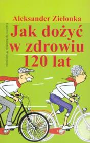 Jak dożyć w zdrowiu 120 lat. Autor: Aleksander Zielonka. Dadada.pl Okładka książki Jak dożyć w zdrowiu 120 lat
