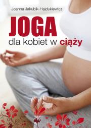 Joga dla kobiet w ciąży. Autor: Joanna Jakubik-Hajdukiewicz. Dadada.pl Okładka książki Joga dla kobiet w ciąży