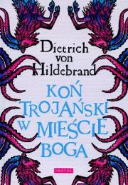 Koń trojański w mieście Boga. Autor: Dietrich von Hildebrand. Dadada.pl Okładka książki Koń trojański w mieście Boga