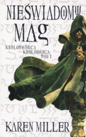 Królotwórca królobójca T1 Nieświadomy mag. Autor: Miller Karen. Dadada.pl Okładka książki Królotwórca królobójca T1 Nieświadomy mag