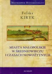 Miasta małopolskie w średniowieczu i czasach nowoż. Autor: Kiryk Feliks. Dadada.pl Okładka książki Miasta małopolskie w średniowieczu i czasach nowoż