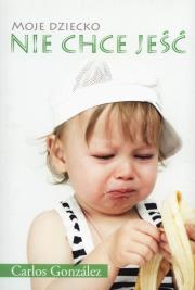 Moje dziecko nie chce jeść. Autor: Carlos Gonzalez. Dadada.pl Okładka książki Moje dziecko nie chce jeść