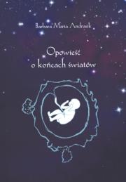 Opowieść o końcach światów. Autor: Andrasik Barbara Maria. Dadada.pl Okładka książki Opowieść o końcach światów