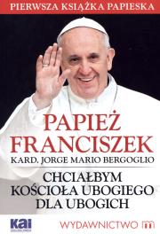 Okładka książki Papież Franciszek. Chciałbym Kościoła ubogiego...