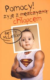POMOCY! Żyję z mężczyzną (chłopcem) - B. McLellan. Autor: Betty McLellan. Dadada.pl Okładka książki POMOCY! Żyję z mężczyzną (chłopcem) - B. McLellan