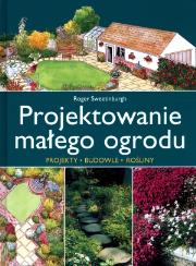 Projektowanie małego ogrodu. Autor: Roger Sweetinburgh. Dadada.pl Okładka książki Projektowanie małego ogrodu