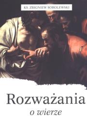Rozważania o wierze. Autor: Sobolewski Zbigniew. Dadada.pl Okładka książki Rozważania o wierze