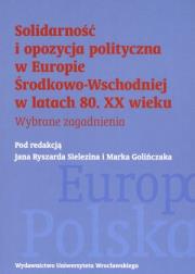 Solidarność i opozycja polityczna w Europie Środkowo-Wschodniej w latach 80. XX wieku. Autor: Jan Ryszard Sielezin (red.), Marek Golińczak (red.). Dadada.pl Okładka książki Solidarność i opozycja polityczna w Europie Środkowo-Wschodniej w latach 80. XX wieku