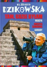 Tam, gdzie byłam. Meksyk, Ameryka Środkowa.... Autor: Dzikowska Elżbieta. Dadada.pl Okładka książki Tam, gdzie byłam. Meksyk, Ameryka Środkowa...