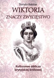Wiktoria znaczy Zwycięstwo Kulturowe oblicza brytyjskiej królowej. Autor: Babilas Dorota. Dadada.pl Okładka książki Wiktoria znaczy Zwycięstwo Kulturowe oblicza brytyjskiej królowej
