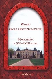 Okładka książki Wobec Króla i Rzeczpospolitej Magnateria w XVI-XVI